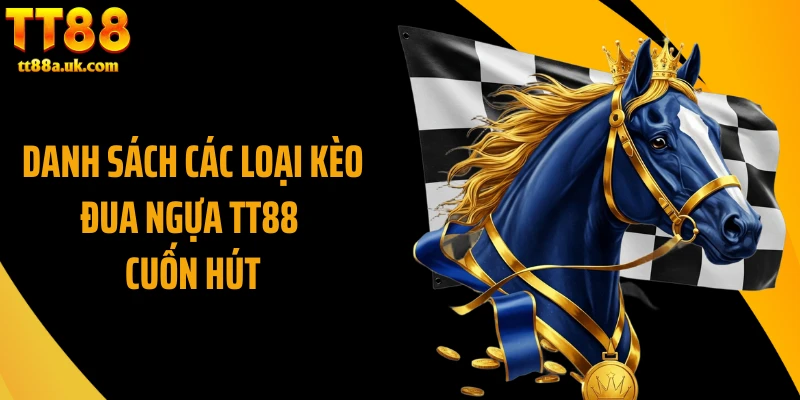 Danh sách các loại kèo đua ngựa TT88 cuốn hút