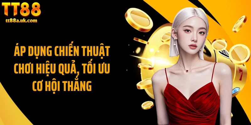 Áp dụng chiến thuật chơi hiệu quả, tối ưu cơ hội thắng