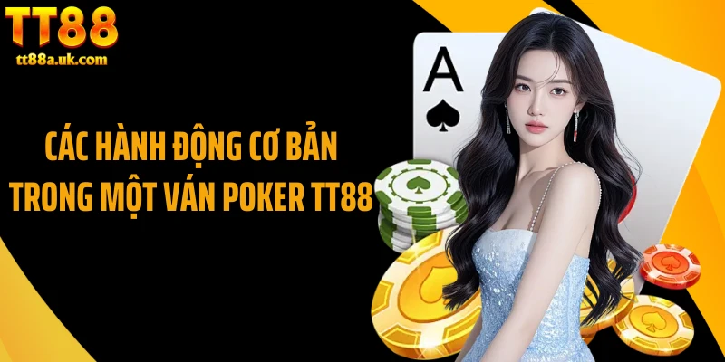 Các hành động cơ bản trong một ván poker TT88