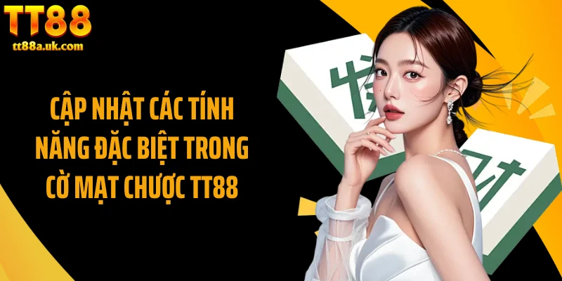 Cập nhật các tính năng đặc biệt trong cờ mạt chược TT88