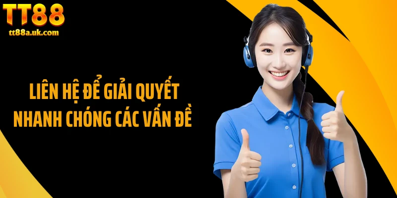 Liên hệ để giải quyết nhanh chóng các vấn đề 