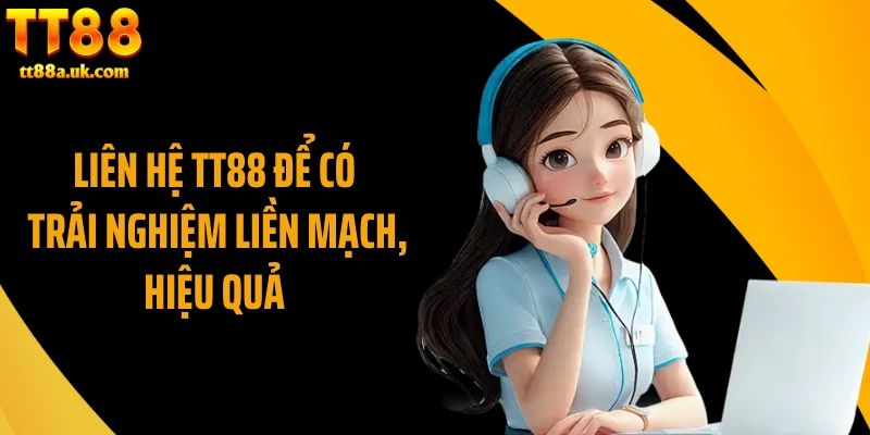 Liên hệ TT88 để có trải nghiệm liền mạch, hiệu quả 