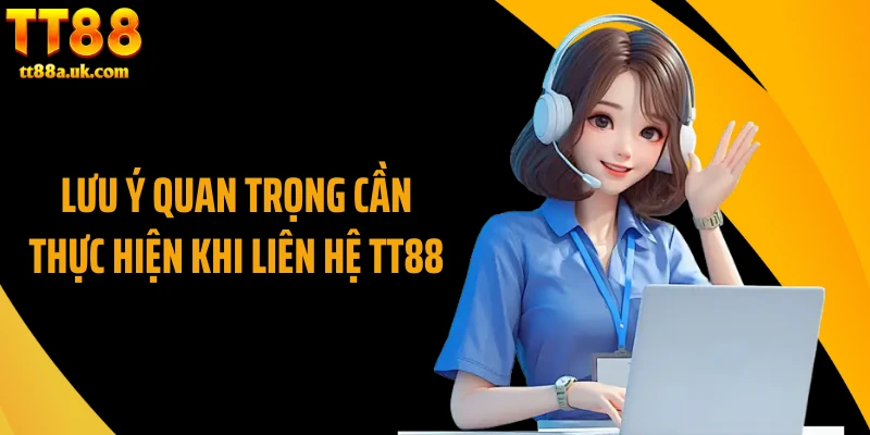 Lưu ý quan trọng cần thực hiện khi liên hệ TT88