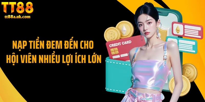 Nạp tiền đem đến cho hội viên nhiều lợi ích lớn